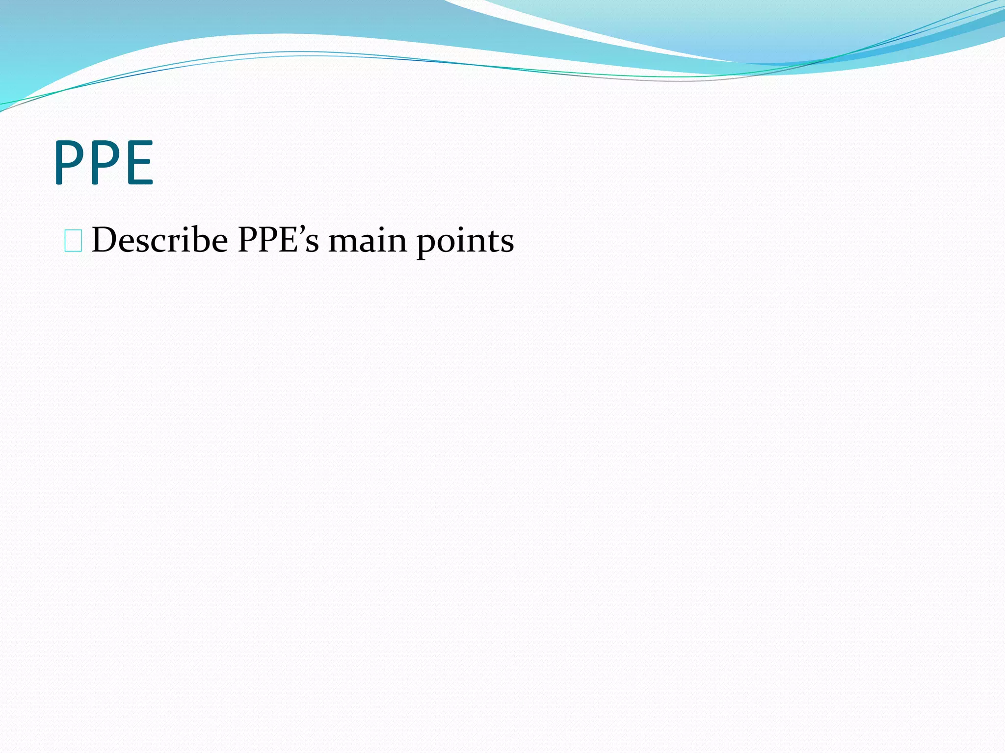 PPE 
Describe PPE’s main points 
 