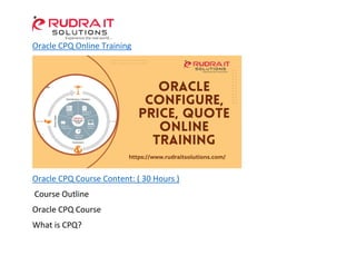 Oracle CPQ Online Training
Oracle CPQ Course Content: ( 30 Hours )
Course Outline
Oracle CPQ Course
What is CPQ?
 