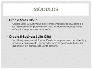 MÓDULOS
• Oracle Sales Cloud
Oracle Sales Cloud impulsa las ventas inteligentes, ayudando a
los representantes para vender...