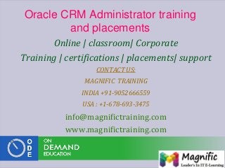 Oracle CRM Administrator training
and placements
Online | classroom| Corporate
Training | certifications | placements| support
CONTACT US:
MAGNIFIC TRAINING
INDIA +91-9052666559
USA : +1-678-693-3475
info@magnifictraining.com
www.magnifictraining.com
 