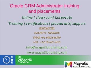 Oracle CRM Administrator training
and placements
Online | classroom| Corporate
Training | certifications | placements| support
CONTACT US:
MAGNIFIC TRAINING
INDIA +91-9052666559
USA : +1-678-693-3475
info@magnifictraining.com
www.magnifictraining.com
 