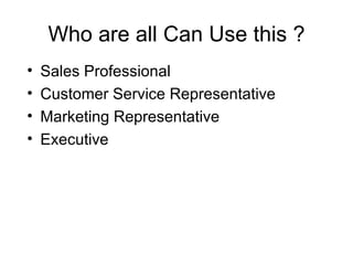 Who are all Can Use this ? Sales Professional Customer Service Representative Marketing Representative Executive 