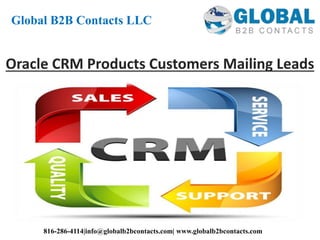 Oracle CRM Products Customers Mailing Leads
Global B2B Contacts LLC
816-286-4114|info@globalb2bcontacts.com| www.globalb2bcontacts.com
 