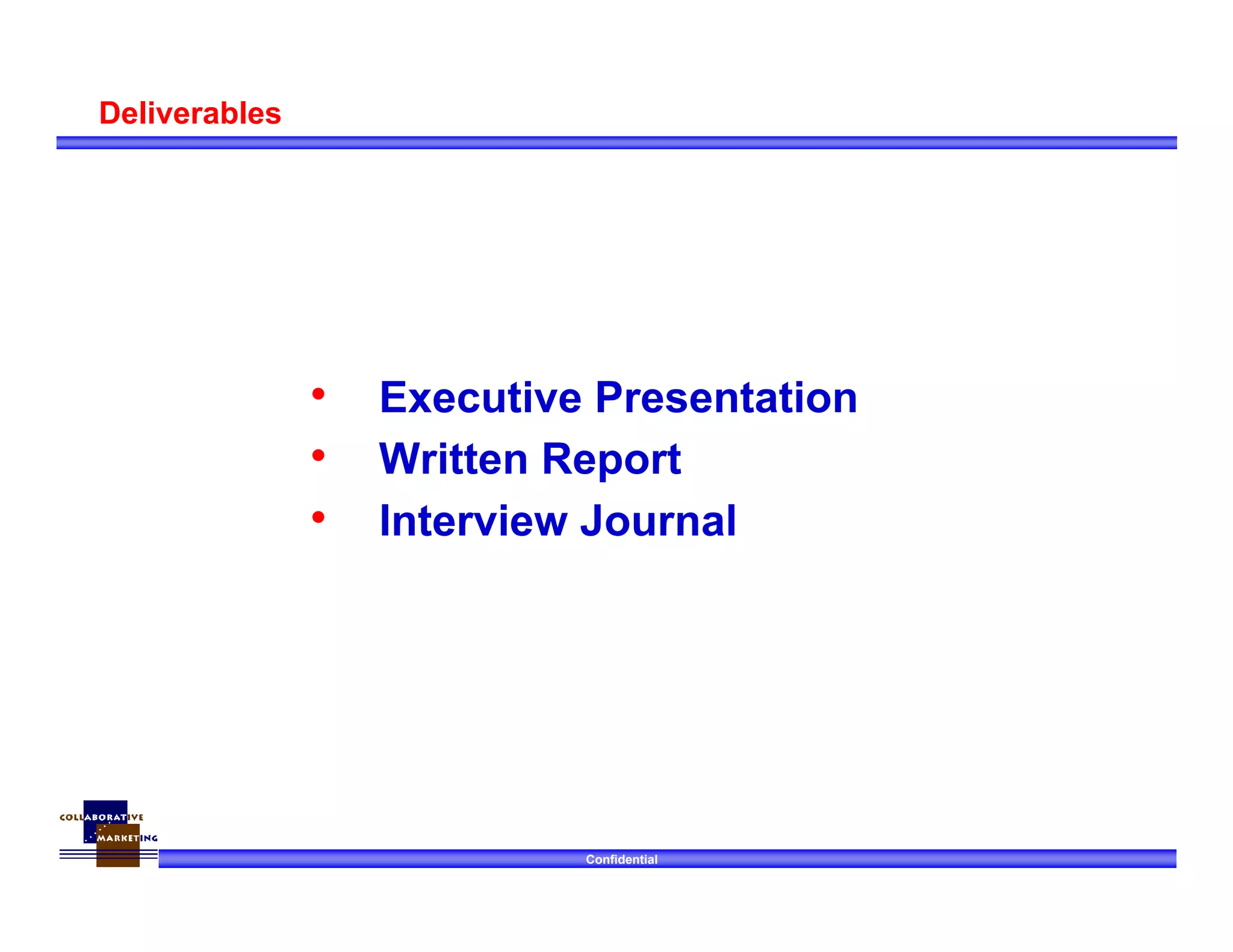 Confidential
Deliverables
• Executive Presentation
• Written Report
• Interview Journal
 