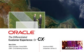 <Insert Picture Here>

             Sistene
             chapel




The Differentiated
Customer Experience Or “         CX”
Marc Dirks
Sales Consultant, Oracle EMEA      Accenture HPMC
CRM – CX & Marketing Solutions     Amsterdam, 09-Feb-12
 