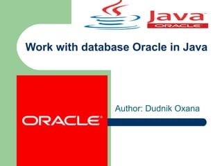 Work with database Oracle in Java
Author: Dudnik Oxana
 