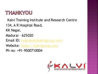 Kalvi Training Institute and Research Centre
134, A R Hospital Road,
KK Nagar,
Madurai – 625020
Email ID: helpdesk@kalvigroup.com
Website: https://kalvigroup.com
Ph no: +91-9500710004
 