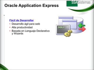 Oracle Application Express Fácil de Desarrollar Desarrollo ágil para web Alta productividad Basada en Lenguaje Declarativo y Wizards 