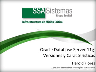 Oracle Database Server 11g  Versiones y Características Harold Flores Consultor de Preventas Tecnología – SSA Sistemas 