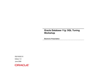Oracle Database 11g: SQL Tuning
Workshop
Electronic Presentation
D52163GC10
Edition 1.0
June 2008
 