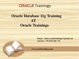 www.oracletrainings.com
Oracle Database 11g Training
AT
Oracle Trainings
Email : inbox.oracletrainings@gmail.com
Contact : +91 8121 020 111
 
