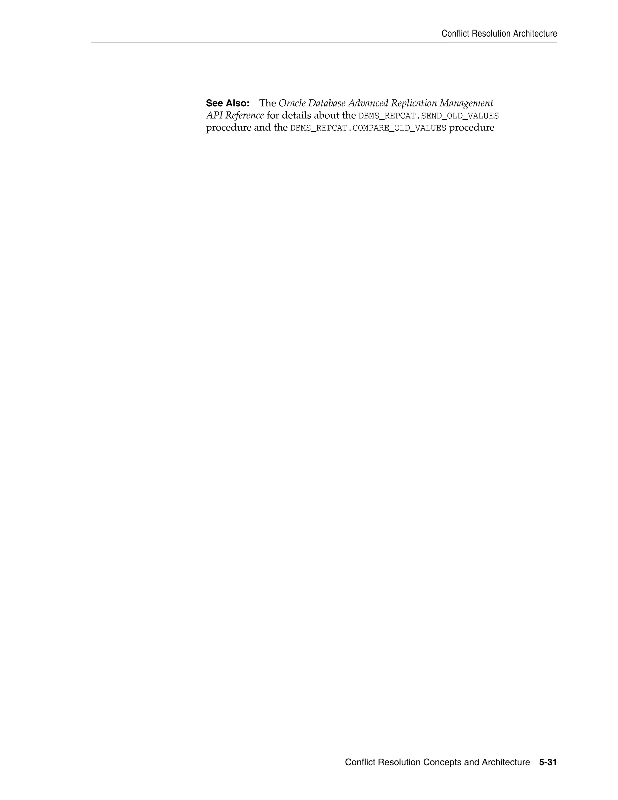 Conflict Resolution Architecture Conflict Resolution Concepts and Architecture 5-31 See Also: The Oracle Database Advanced Replication Management API Reference for details about the DBMS_REPCAT.SEND_OLD_VALUES procedure and the DBMS_REPCAT.COMPARE_OLD_VALUES procedure 