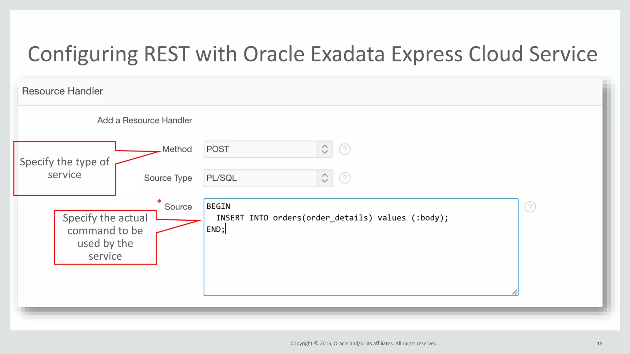 Copyright © 2015, Oracle and/or its affiliates. All rights reserved. | Configuring REST with Oracle Exadata Express Cloud Service 18 Specify the type of service Specify the actual command to be used by the service 