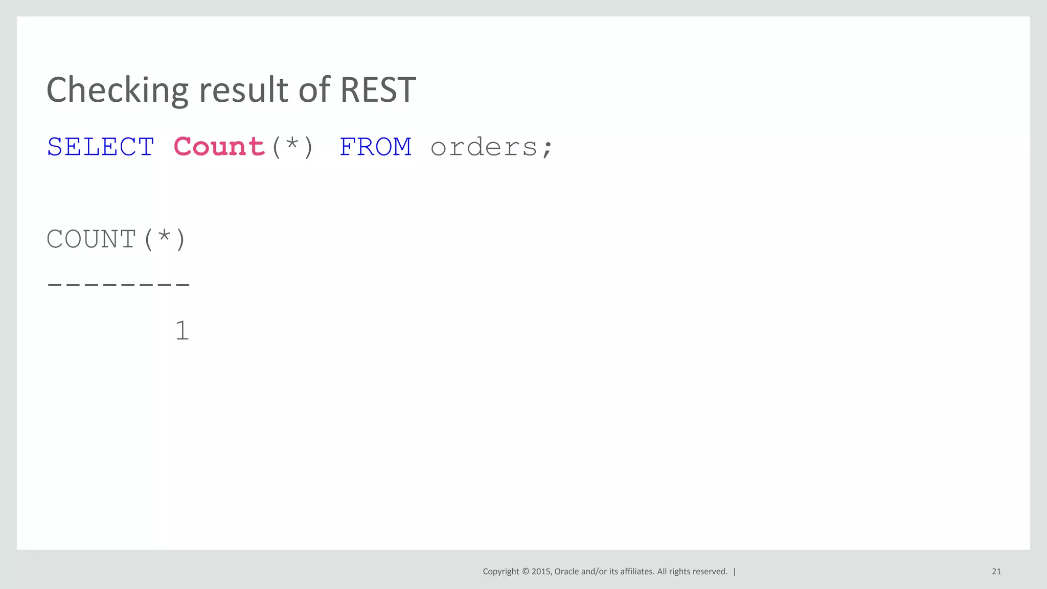 Copyright © 2015, Oracle and/or its affiliates. All rights reserved. | Checking result of REST SELECT Count(*) FROM orders; COUNT(*) -------- 1 21 