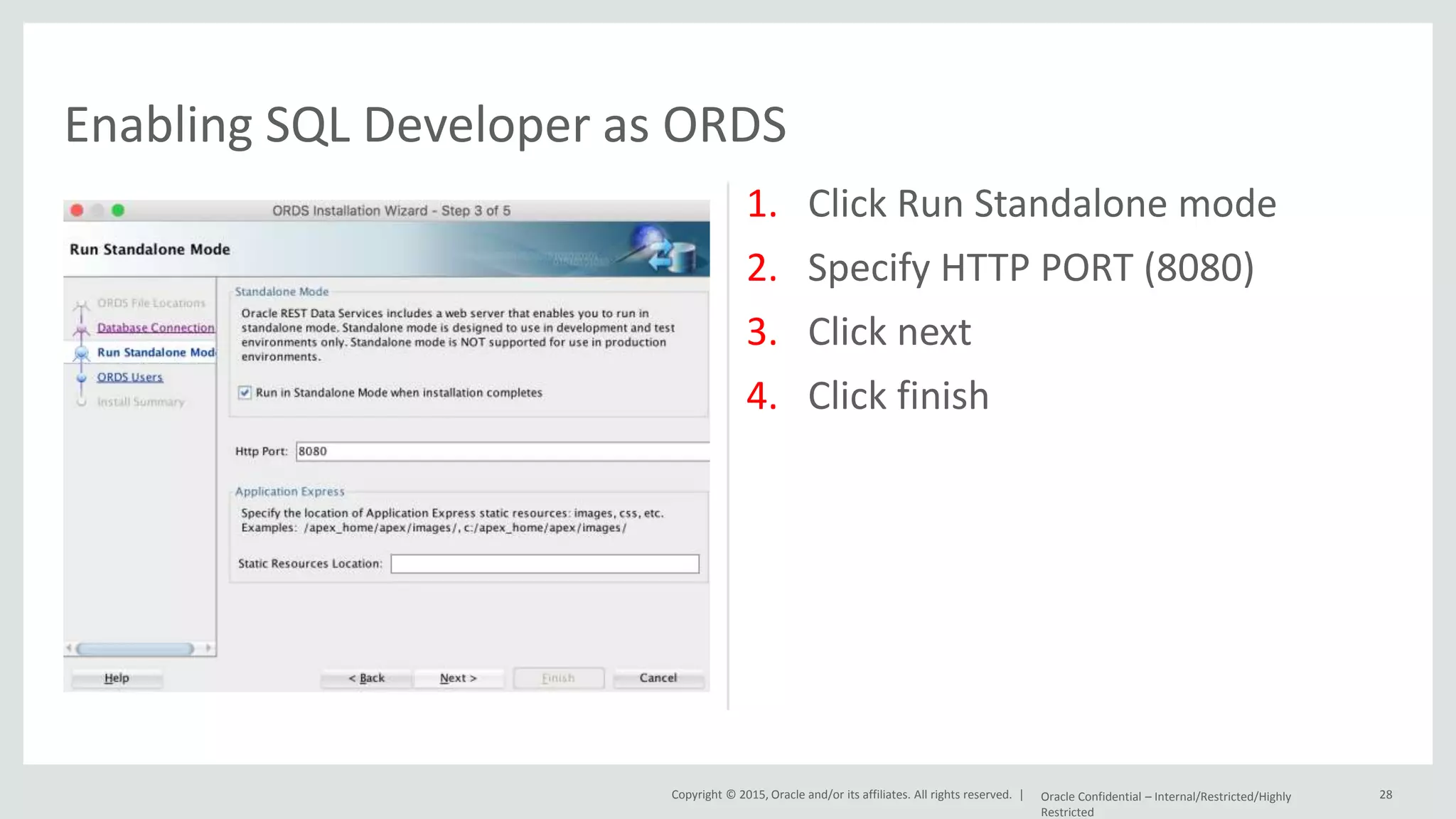 Copyright © 2015, Oracle and/or its affiliates. All rights reserved. | 1. Click Run Standalone mode 2. Specify HTTP PORT (8080) 3. Click next 4. Click finish Oracle Confidential – Internal/Restricted/Highly Restricted 28 Enabling SQL Developer as ORDS 