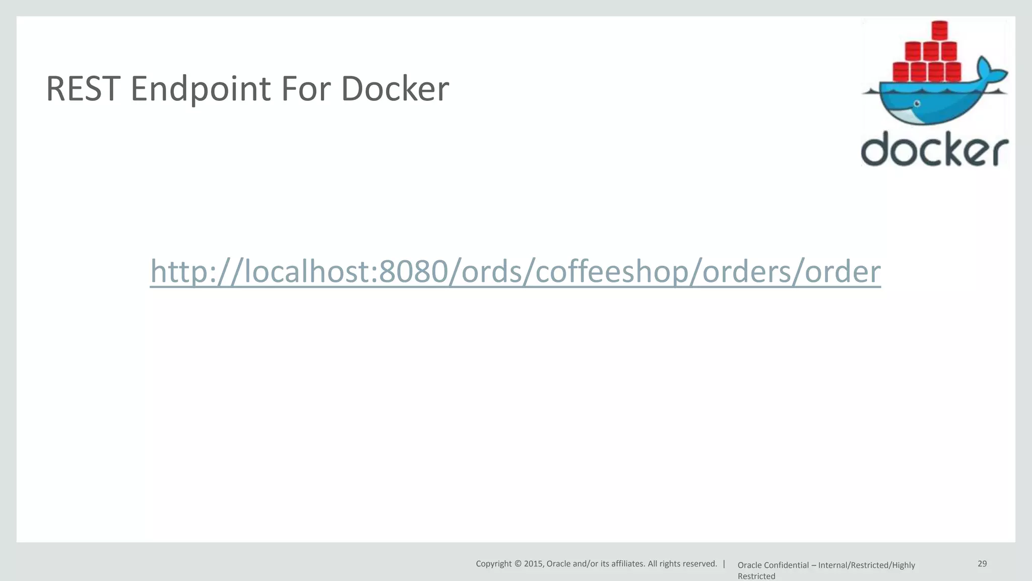 Copyright © 2015, Oracle and/or its affiliates. All rights reserved. | REST Endpoint For Docker http://localhost:8080/ords/coffeeshop/orders/order Oracle Confidential – Internal/Restricted/Highly Restricted 29 