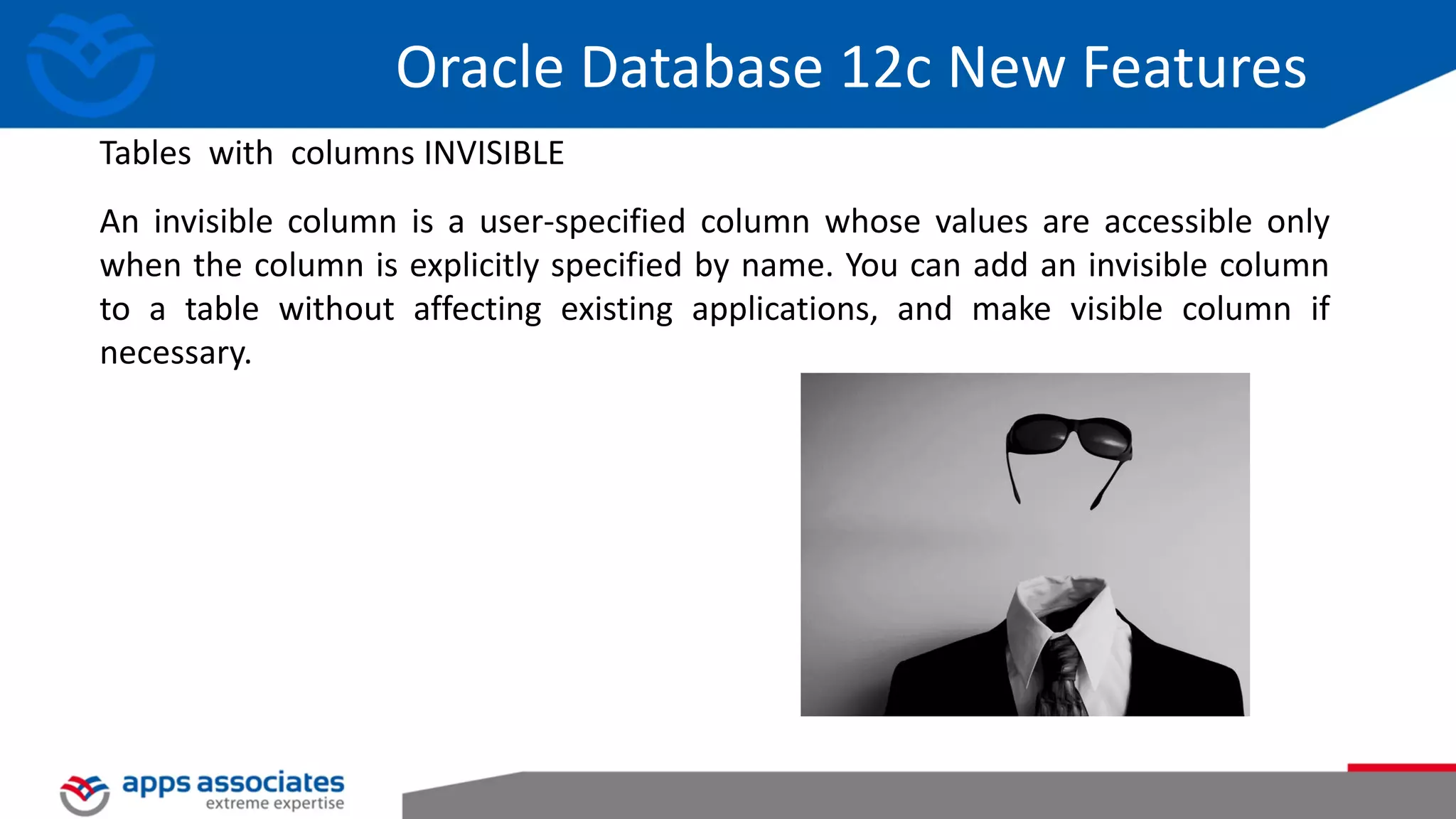 An invisible column is a user-specified column whose values ​​are accessible only when the column is explicitly specified by name. You can add an invisible column to a table without affecting existing applications, and make visible column if necessary. Oracle Database 12c New Features Tables with columns INVISIBLE 