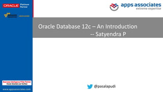 © Copyright 2013. Apps Associates LLC. 
1 
Oracle Database 12c – An Introduction 
-- Satyendra P 
@pasalapudi  