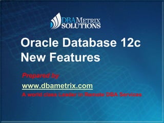 Oracle Database 12c
New Features
Prepared by

www.dbametrix.com
A world class Leader in Remote DBA Services

 
