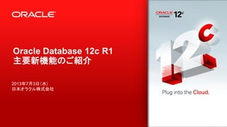 Oracle Database 12c R1
主要新機能のご紹介
2013年7月3日（水）
日本オラクル株式会社

1

Copyright © 2013, Oracle and/or its affiliates. All rights reserved.

Confidential – Oracle Restricted

 