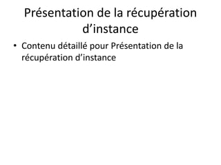 Présentation de la récupération
d’instance
• Contenu détaillé pour Présentation de la
récupération d’instance
 