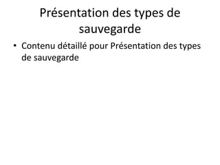 Présentation des types de
sauvegarde
• Contenu détaillé pour Présentation des types
de sauvegarde
 