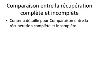 Comparaison entre la récupération
complète et incomplète
• Contenu détaillé pour Comparaison entre la
récupération complète et incomplète
 