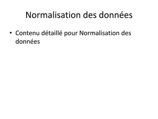 Normalisation des données
• Contenu détaillé pour Normalisation des
données
 