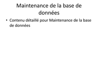 Maintenance de la base de
données
• Contenu détaillé pour Maintenance de la base
de données
 