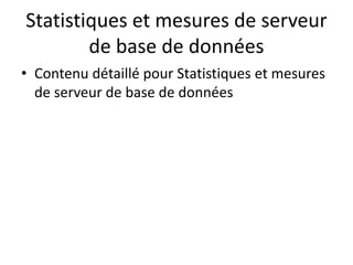 Statistiques et mesures de serveur
de base de données
• Contenu détaillé pour Statistiques et mesures
de serveur de base de données
 