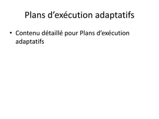 Plans d’exécution adaptatifs
• Contenu détaillé pour Plans d’exécution
adaptatifs
 