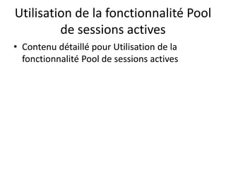 Utilisation de la fonctionnalité Pool
de sessions actives
• Contenu détaillé pour Utilisation de la
fonctionnalité Pool de sessions actives
 