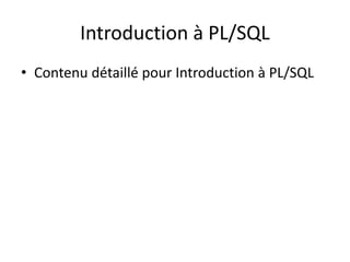Introduction à PL/SQL
• Contenu détaillé pour Introduction à PL/SQL
 