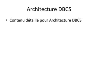 Architecture DBCS
• Contenu détaillé pour Architecture DBCS
 