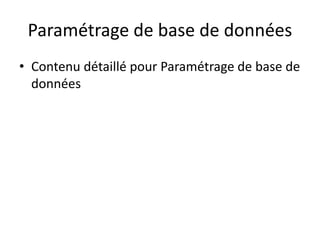 Paramétrage de base de données
• Contenu détaillé pour Paramétrage de base de
données
 