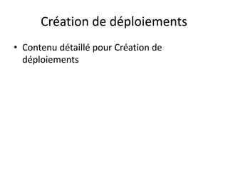 Création de déploiements
• Contenu détaillé pour Création de
déploiements
 