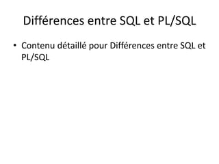 Différences entre SQL et PL/SQL
• Contenu détaillé pour Différences entre SQL et
PL/SQL
 