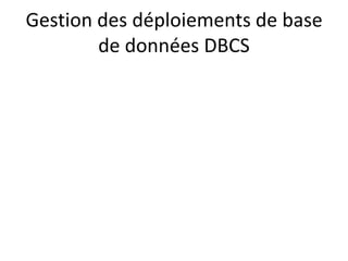 Gestion des déploiements de base
de données DBCS
 