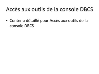 Accès aux outils de la console DBCS
• Contenu détaillé pour Accès aux outils de la
console DBCS
 