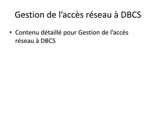 Gestion de l’accès réseau à DBCS
• Contenu détaillé pour Gestion de l’accès
réseau à DBCS
 