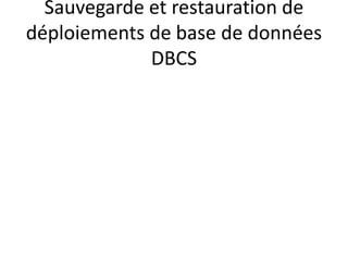 Sauvegarde et restauration de
déploiements de base de données
DBCS
 