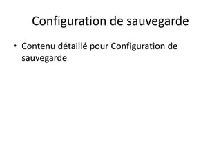 Configuration de sauvegarde
• Contenu détaillé pour Configuration de
sauvegarde
 