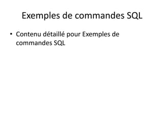 Exemples de commandes SQL
• Contenu détaillé pour Exemples de
commandes SQL
 