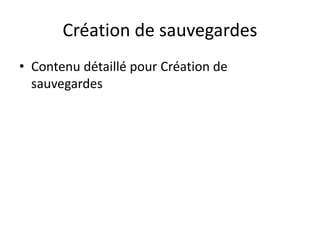 Création de sauvegardes
• Contenu détaillé pour Création de
sauvegardes
 