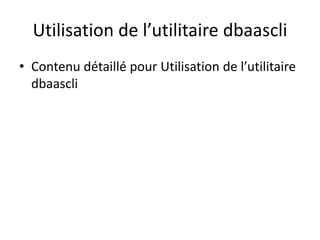 Utilisation de l’utilitaire dbaascli
• Contenu détaillé pour Utilisation de l’utilitaire
dbaascli
 