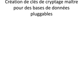 Création de clés de cryptage maître
pour des bases de données
pluggables
 