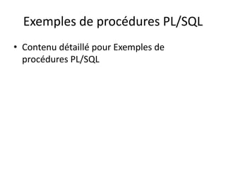 Exemples de procédures PL/SQL
• Contenu détaillé pour Exemples de
procédures PL/SQL
 
