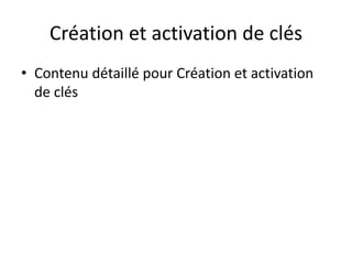 Création et activation de clés
• Contenu détaillé pour Création et activation
de clés
 